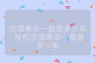 空調壽命一般是多少年-掛機空調壽命一般是多少年