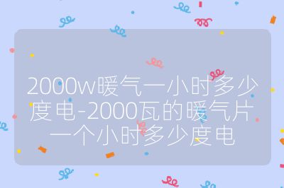 2000w暖氣一小時多少度電-2000瓦的暖氣片一個小時多少度電
