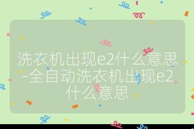 洗衣機出現e2什么意思-全自動洗衣機出現e2什么意思