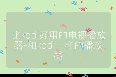 比kodi好用的電視播放器-和kodi一樣的播放器