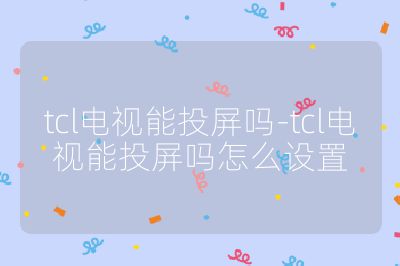 tcl電視能投屏嗎-tcl電視能投屏嗎怎么設置