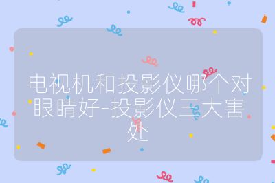 電視機(jī)和投影儀哪個對眼睛好-投影儀三大害處