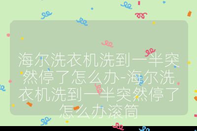 海爾洗衣機洗到一半突然停了怎么辦-海爾洗衣機洗到一半突然停了怎么辦滾筒