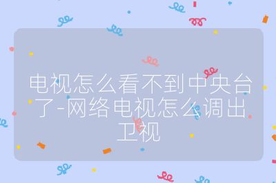 電視怎么看不到中央臺了-網絡電視怎么調出衛視