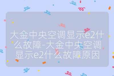 大金中央空調顯示e2什么故障-大金中央空調顯示e2什么故障原因