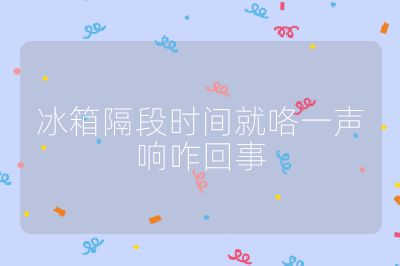 冰箱隔段時間就咯一聲響咋回事