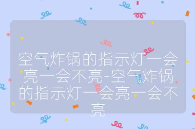 空氣炸鍋的指示燈一會亮一會不亮-空氣炸鍋的指示燈一會亮一會不亮
