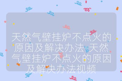 天然氣壁掛爐不點火的原因及解決辦法-天然氣壁掛爐不點火的原因及解決辦法視頻