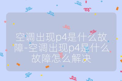 空調(diào)出現(xiàn)p4是什么故障-空調(diào)出現(xiàn)p4是什么故障怎么解決