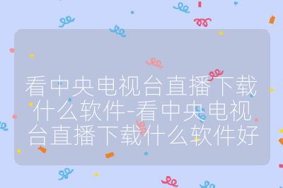 看中央電視臺直播下載什么軟件-看中央電視臺直播下載什么軟件好