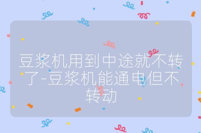 豆漿機用到中途就不轉了-豆漿機能通電但不轉動