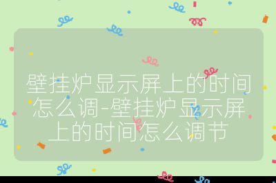 壁掛爐顯示屏上的時間怎么調-壁掛爐顯示屏上的時間怎么調節