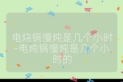 電燉鍋慢燉是幾個小時-電燉鍋慢燉是幾個小時的