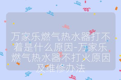 萬家樂燃氣熱水器打不著是什么原因-萬家樂燃氣熱水器不打火原因及維修辦法
