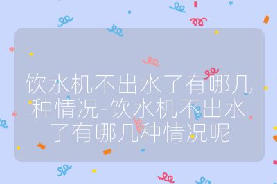 飲水機不出水了有哪幾種情況-飲水機不出水了有哪幾種情況呢