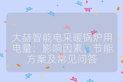 大赫智能電采暖鍋爐用電量：影響因素、節(jié)能方案及常見問答
