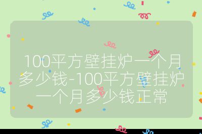 100平方壁掛爐一個月多少錢-100平方壁掛爐一個月多少錢正常