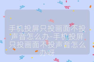 手機投屏只投畫面不投聲音怎么辦-手機投屏只投畫面不投聲音怎么辦呀