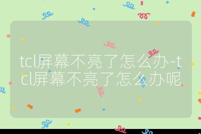tcl屏幕不亮了怎么辦-tcl屏幕不亮了怎么辦呢