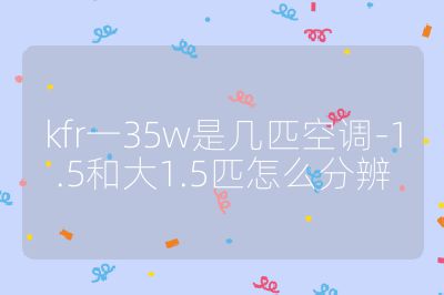 kfr一35w是幾匹空調-1.5和大1.5匹怎么分辨
