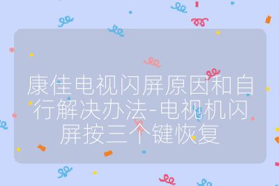 康佳電視閃屏原因和自行解決辦法-電視機閃屏按三個鍵恢復