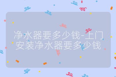 凈水器要多少錢-上門安裝凈水器要多少錢