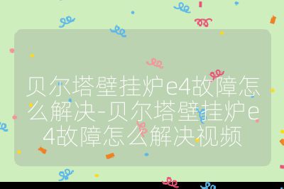 貝爾塔壁掛爐e4故障怎么解決-貝爾塔壁掛爐e4故障怎么解決視頻