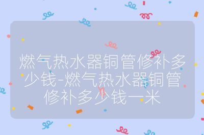 燃氣熱水器銅管修補多少錢-燃氣熱水器銅管修補多少錢一米