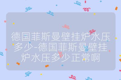 德國菲斯曼壁掛爐水壓多少-德國菲斯曼壁掛爐水壓多少正常啊