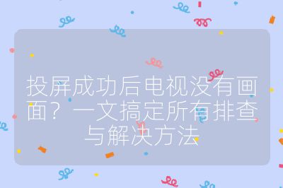 投屏成功后電視沒有畫面?一文搞定所有排查與解決方法