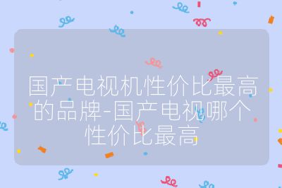 國產電視機性價比最高的品牌-國產電視哪個性價比最高