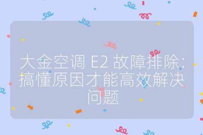 大金空調 E2 故障排除:搞懂原因才能高效解決問題