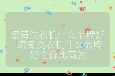 滾筒洗衣機什么品牌好-滾筒洗衣機什么品牌好性價比高的