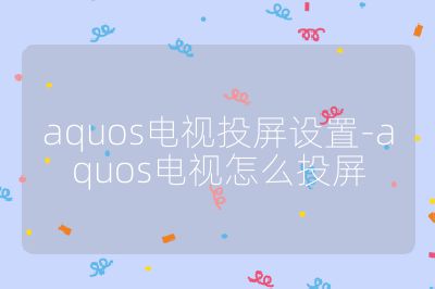 aquos電視投屏設置-aquos電視怎么投屏