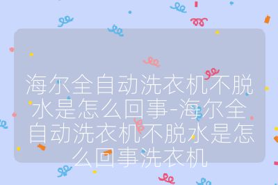 海爾全自動(dòng)洗衣機(jī)不脫水是怎么回事-海爾全自動(dòng)洗衣機(jī)不脫水是怎么回事洗衣機(jī)