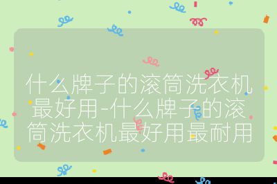 什么牌子的滾筒洗衣機最好用-什么牌子的滾筒洗衣機最好用最耐用