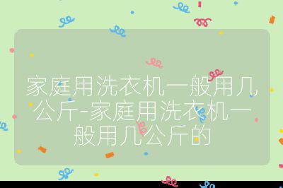 家庭用洗衣機(jī)一般用幾公斤-家庭用洗衣機(jī)一般用幾公斤的