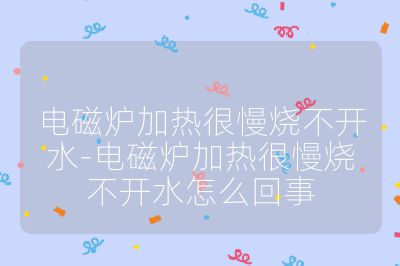 電磁爐加熱很慢燒不開水-電磁爐加熱很慢燒不開水怎么回事