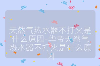 天然氣熱水器不打火是什么原因-華帝天然氣熱水器不打火是什么原因