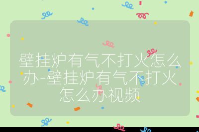壁掛爐有氣不打火怎么辦-壁掛爐有氣不打火怎么辦視頻
