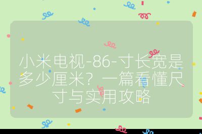 小米電視-86-寸長寬是多少厘米？一篇看懂尺寸與實(shí)用攻略