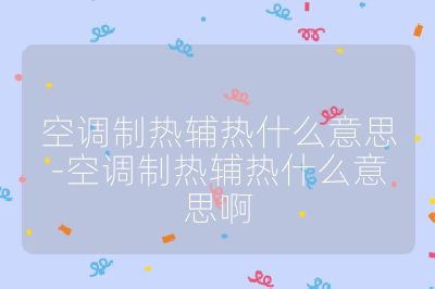 空調制熱輔熱什么意思-空調制熱輔熱什么意思啊