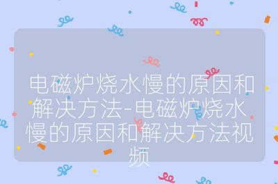 電磁爐燒水慢的原因和解決方法-電磁爐燒水慢的原因和解決方法視頻