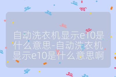 自動洗衣機顯示e10是什么意思-自動洗衣機顯示e10是什么意思啊