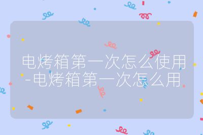 電烤箱第一次怎么使用-電烤箱第一次怎么用