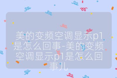 美的變頻空調顯示p1是怎么回事-美的變頻空調顯示p1是怎么回事兒