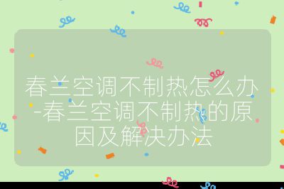 春蘭空調不制熱怎么辦-春蘭空調不制熱的原因及解決辦法