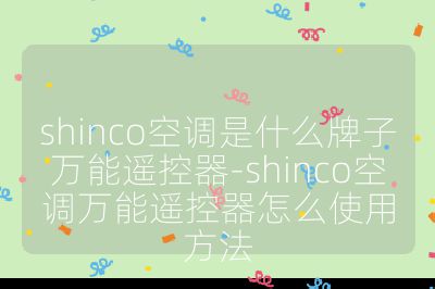 shinco空調是什么牌子萬能遙控器-shinco空調萬能遙控器怎么使用方法