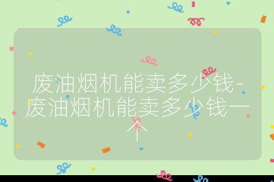 廢油煙機能賣多少錢-廢油煙機能賣多少錢一個