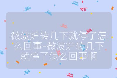 微波爐轉(zhuǎn)幾下就停了怎么回事-微波爐轉(zhuǎn)幾下就停了怎么回事啊